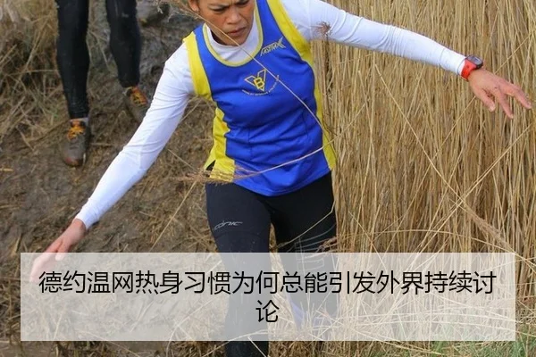 德约温网热身习惯为何总能引发外界持续讨论